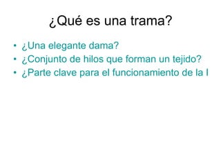¿Qué es una trama? ¿Una elegante dama? ¿Conjunto de hilos que forman un tejido? ¿Parte clave para el funcionamiento de la PC?