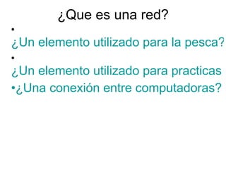 ¿Que es una red? ,[object Object],[object Object],[object Object]