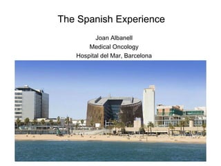 Joan Albanell Medical Oncology Hospital del Mar, Barcelona The Spanish Experience 
