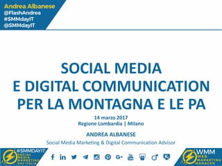 SOCIAL MEDIA
E DIGITAL COMMUNICATION
PER LA MONTAGNA E LE PA
ANDREA ALBANESE
Social Media Marketing & Digital Communication Advisor
14 marzo 2017
Regione Lombardia | Milano
 