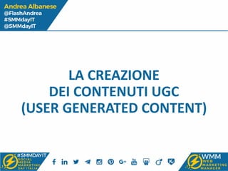 LA CREAZIONE
DEI CONTENUTI UGC
(USER GENERATED CONTENT)
 