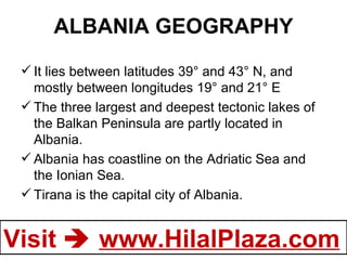 ALBANIA GEOGRAPHY It lies between latitudes 39° and 43° N, and mostly between longitudes 19° and 21° E  The three largest and deepest tectonic lakes of the Balkan Peninsula are partly located in Albania. Albania has coastline on the Adriatic Sea and the Ionian Sea. Tirana is the capital city of Albania. 