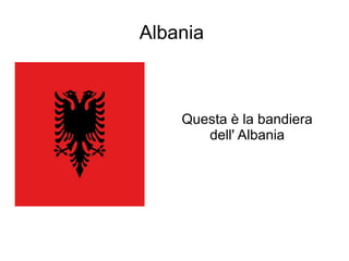 Albania
Questa è la bandiera
dell' Albania
 