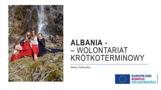 ALBANIA -
– WOLONTARIAT
KRÓTKOTERMINOWY
Anna Tokarska
 