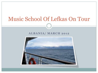 Music School Of Lefkas On Tour

       ALBANIA/ MARCH 2012
 
