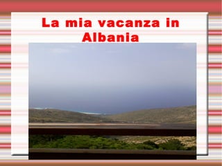 La mia vacanza in
Albania
 