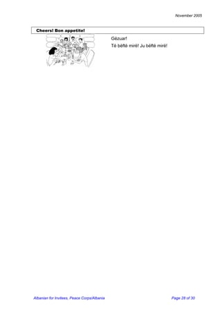 November 2005 
Cheers! Bon appetite! 
Gëzuar! 
Të bëftë mirë! Ju bëftë mirë! 
Albanian for Invitees, Peace Corps/Albania Page 28 of 30 
 
