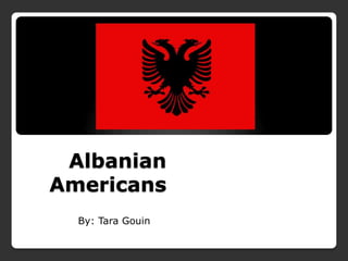 Albanian
Americans
  By: Tara Gouin
 