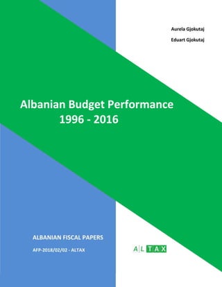 Aurela Gjokutaj
Eduart Gjokutaj
ALBANIAN FISCAL PAPERS
AFP-2018/02/02 - ALTAX
Albanian Budget Performance
1996 - 2016
 