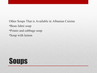 Soups
Other Soups That is Available in Albanian Cuisine
•Bean Jahni soup
•Potato and cabbage soup
•Soup with lemon
 