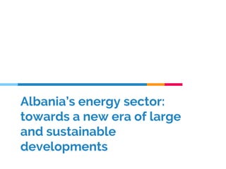 Albania’s energy sector:
towards a new era of large
and sustainable
developments
 