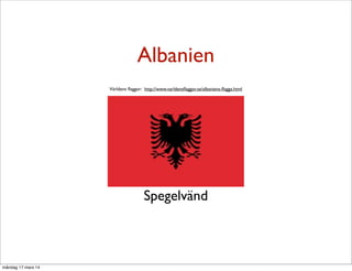 Albanien
Spegelvänd
Världens ﬂaggor: http://www.varldensﬂaggor.se/albaniens-ﬂagga.html
måndag 17 mars 14
 