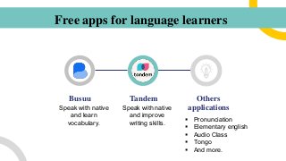 Busuu
Speak with native
and learn
vocabulary.
Speak with native
and improve
writing skills.
Others
applications
Free apps ...