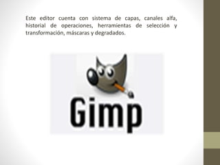 Este editor cuenta con sistema de capas, canales alfa,
historial de operaciones, herramientas de selección y
transformación, máscaras y degradados.
 