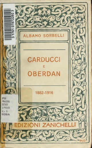 Ico ALBANO SORBELLI 
(nC^ 
CARDUCCI 
E 
OBERDAN 
1882-1916 
EDIZIONI ZANICHELLI 
^M-D' 
 