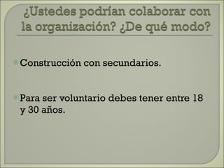 Construcción con secundarios. Para ser voluntario debes tener entre 18 y 30 años. 