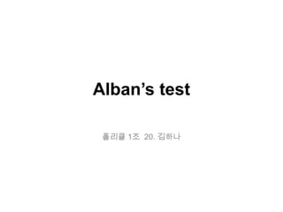 Alban’s test
폴리클 1조 20. 김하나
 