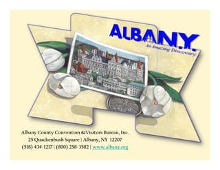 Albany County Convention &Visitors Bureau, Inc.
   25 Quackenbush Square | Albany, NY 12207
      Q k b hS               Alb
(518) 434-1217 | (800) 258-3582 | www.albany.org
 