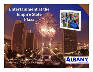 Entertainmentatthe
      E i St t
      EmpireState
         Plaza




From fireworks to free concerts
F     fi ew k t f ee       et
to farmers’ markets, and more!
                                  www.albany.org
 