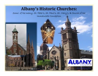 Albany’sHistoricChurches:
Some of the many: St. Peter’s, St. Paul’s, St. Mary’s, & Church of the
      f        y             ,           ,        y ,            f
                     Immaculate Conception




                                                             www.albany.org
 