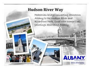 HudsonRiverWay
   Pedestrian bridge connecting downtown
   Albany to the Hudson River and
   Riverfront Park, lined with trompe l’oeil
              Park                    l oeil
   paintings describing Albany.




                                   www.albany.org
 