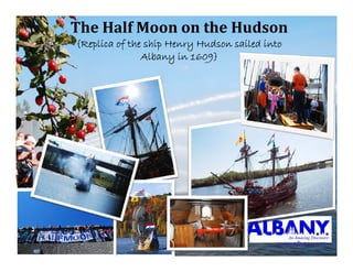 TheHalfMoonontheHudson
{Replica of the ship Henry Hudson sailed into
   p               p     y
               Albany in 1609}




                                           www.albany.org
 