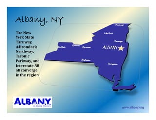Albany, NY
A ba y,
TheNew
YorkState
Thruway,
Adirondack
Northway,
Taconic
Parkway,and
Interstate88
allconverge
intheregion.




                  www.albany.org
 