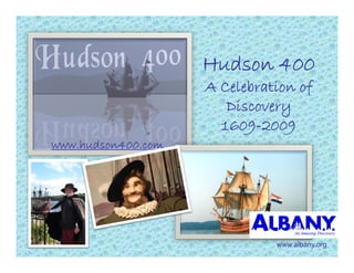 Hudson 400
                    A Celebratio of
                      Celebration
                       Discovery
                      1609-2009
www.hudson400.com




                              www.albany.org
 