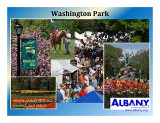 WashingtonPark




Host to several festivals
                festivals,
concerts, and plays…
                                          www.albany.org
 
