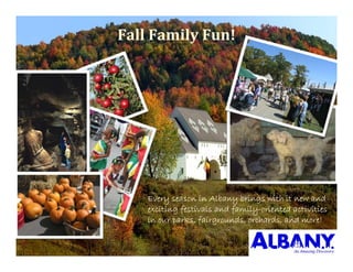 FallFamilyFun!




    Every season in Albany brings with it new and
    exciting festivals and family-oriented activities
    in our parks, fairgrounds, orchards, and more!
 