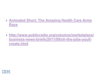    Animated Short: The Amazing Health Care Arms
    Race

   http://www.publicradio.org/columns/marketplace/
    business-news-briefs/2011/09/oh-the-jobs-youll-
    create.html
 