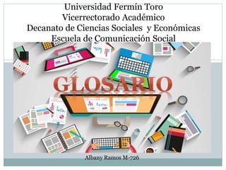 Universidad Fermín Toro
Vicerrectorado Académico
Decanato de Ciencias Sociales y Económicas
Escuela de Comunicación Social
Albany Ramos M-726
 