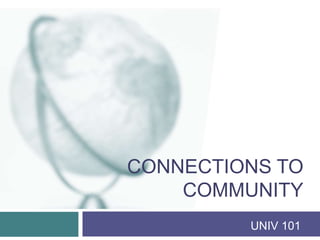 CONNECTIONS TO 
COMMUNITY 
UNIV 101 
 
