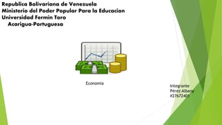 Republica Bolivariana de Venezuela
Ministerio del Poder Popular Para la Educacion
Universidad Fermin Toro
Acarigua-Portuguesa
Integrante
Pérez Albany
#27672401
Economia
 