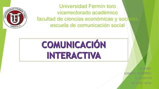 Universidad Fermín toro
vicerrectorado académico
facultad de ciencias económicas y sociales
escuela de comunicación social
ALUMNO:
ALBANYS GUTIERREZ
CI:25347770
SECCION: M726
 