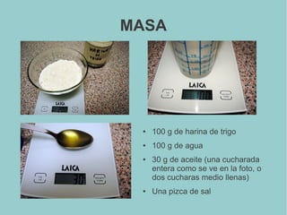 MASA
● 100 g de harina de trigo
● 100 g de agua
● 30 g de aceite (una cucharada
entera como se ve en la foto, o
dos cucharas medio llenas)
● Una pizca de sal
 
