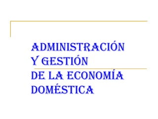 AdministrAción
y gestión
de lA economíA
domésticA
 