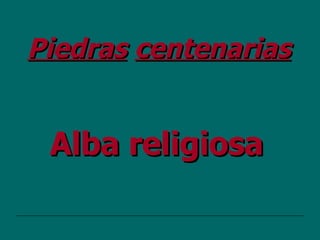 Piedras   centenarias   Alba religiosa 