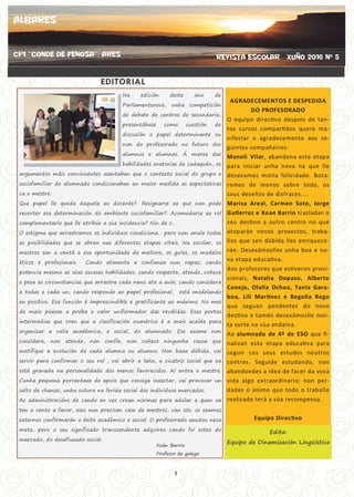 1
EDITORIAL
Na edición deste ano de
Parlamentoxove, unha competición
de debate de centros de secundaria,
presentábase como cuestión de
discusión o papel determinante ou
non do profesorado no futuro dos
alumnos e alumnas. Á marxe das
habilidades oratorias de cadaquén, os
argumentos máis convincentes asentaban que o contexto social do grupo e
sociofamiliar do alumnado condicionaban en maior medida as expectativas
ca o mestre.
Que papel lle queda daquela ao docente?. Resignarse xa que non pode
reverter esa determinación do ambiente sociofamiliar?. Acomodarse ao rol
complementario que lle atribúe a súa incidencia? Nin de c…
O estigma que arrastramos os individuos condiciona, pero non anula todas
as posibilidades que se abren nas diferentes etapas vitais. Na escolar, os
mestres son a ventá a esa oportunidade de mellora, os guías, os modelos
éticos e profesionais. Cando alimenta a confianza nun rapaz; cando
potencia mesmo as súas escasas habilidades; cando respecta, atende, coñece
e pesa as circunstancias que arrastra cada neno ata a aula; cando considera
a todas e cada un; cando responde ao papel profesional, está modelando
en positivo. Esa función é imprescindible e gratificante ao máximo. No mes
de maio púxose a proba o valor uniformador das reválidas. Esas portas
intermedias que cren que a clasificación numérica é a mais acaída para
organizar a valía académica, e social, do alumnado. Ese exame non
considera, non atende, non confía, non coñece ningunha causa que
xustifique a evolución de cada alumna ou alumno. Non haxa dúbida, vai
servir para confirmar o seu rol , vai abrir a laña, a cicatriz social que xa
está gravada na personalidade dos menos favorecidos. Aí entra o mestre.
Cunha pequena porcentaxe de apoio que consiga inxectar, vai provocar un
salto de chanzo, unha sutura na ferida social dos individuos marcados.
As administracións de cando en vez crean normas para adular a quen xa
ten o vento a favor, eses non precisan case de mestres, van sós; os exames
externos confirmarán o éxito académico e social. O profesorado axudou nesa
meta, pero o seu significado transcendente adquíreo cando foi esteo do
marcado, do desafiuzado social.
AGRADECEMENTOS E DESPEDIDA
DO PROFESORADO
O equipo directivo despois de tan-
tos cursos compartidos quere ma-
nifestar o agradecemento aos se-
guintes compañeiros:
Manoli Vilar, abandona esta etapa
para iniciar unha nova na que lle
desexamos moita felicidade. Bota-
remos de menos sobre todo, os
seus deseños de disfraces....
Marisa Areal, Carmen Soto, Jorge
Gutierrez e Xoan Barrio trasladan o
seu destino a outro centro no que
atoparán novos proxectos, traba-
llos que sen dúbida lles enriquece-
rán. Desexámoslles unha boa e no-
va etapa educativa.
Aos profesores que estiveron provi-
sionais, Natalia Dopazo, Alberto
Conejo, Olalla Ochoa, Tania Gara-
boa, Lili Martínez e Begoña Rego
que seguen pendentes do novo
destino e tamén desexámoslle moi-
ta sorte na súa andaina.
Ao alumnado de 4º de ESO que fi-
nalizan esta etapa educativa para
seguir cos seus estudos noutros
centros. Seguide estudando, non
abandoedes a idea de facer da vosa
vida algo extraordinario; non per-
dades o ánimo que todo o traballo
realizado terá a súa recompensa.
Equipo Directivo
REVISTA ESCOLAR XUÑO 2016 Nº 5
Edita:
Equipo de Dinamización LingüísticaXoán Barrio
Profesor de galego
ALBARES
CPI “Conde de fenosa”. ares
 