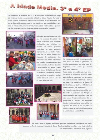 24
Os alumnos e as alumnas de 3º e 4º estivemos traballando ao longo
do presente curso nun proxecto adicado a Idade Media. Durante o
curso fixemos numerosas actividades vinculadas a esta temática, co-
mo a decoración dos corredores con cabaleiros que custodiaban o ac-
ceso as nosas aulas, murais sobre personaxes e vestimentas, e que di-
cir das nosas portas das clases decoradas con castelos, torreóns…
Ademáis, aproveitando que este
ano no entroido do colexio nos
íamos disfrazar das distintas
civilizacións que existiron no
mundo, nós tamén quixemos
contribuir ao noso proxecto
representando a Idade Media.
Para iso, os nenos fomos dis-
frazados de cabaleiros, ben
ataviados cos traxes decorados
con escudos representativos dos
nosos castelos, helmos, escudos
e ata espadas. As nenas, como
non, fomos de belísimas damas
da nobreza, levábamos vestidos
con motivos en prata e unhas
coroas das que caía un veo. Iso
sí, todo feito por nós!
Xa case para concluir o noso proxecto,
coa axuda de Lara, a profesora de
Música, preparamos un baile para in-
terpretar nunha saída que fixemos
pola nosa contorna.
Nesta saída aproveitamos para coñe-
cer todos os elementos da Idade Media
que ainda se conservan nos arredores
da nosa localidade. Visitamos a ermida
da Mercé en Chanteiro, a igrexa de
Santa Olaia, en Lubre, e Mosteiro de
Santa Catalina, en Montefaro.
No Mosteiro, contamos con Celsa per-
tencente á Asociación de Amigos de
Santa Catalina de Montefaro, que nos
deu unhas breves explicacións da ar-
quitectura e historia do mosteiro,
tamén puidemos facer unha visita por
algunas das salas, e foi no patio do
clautro, onde se non! decidimos gravar
o noso baile da Idade Media.
Eh! shhh… non llo digades a ninguén, pero na xornada de convivencia que reali-
zaremos en fin de curso ao Mosteiro de Santa Catalina, dedicarémoslle o noso baile a todo o
cole. Pero lembra... ata entón é un segredo.
29
 