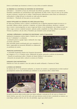 Entre as actividades que levaremos a termo na nosa visita ao mosteiro destacan:
AS ÁRBORES NA CONTORNA DO MOSTEIRO DE MONTEFARO
Actividade 1.- Consistirá na busca de información das árbores que poboan o contorno do mosteiro de
Montefaro centrándose nas características máis importantes de follas, froito e flor así como na súa utilida-
de para as persoas e animais que os rodean. Posteriormente elaboraranse unhas fichas coa información e
unhas placas co código QR que se colocarán en cada unha das especies.
Actividade 2.- Plantación de buxo para os ocos do xardín.
XOGOS POPULARES NA COMARCA DE ARES (Educación física).
En tanto que fenómeno social e cultural, consideramos que os deportes populares propios da zona ou co-
munidade, débense coñecer, practicar e respectar, así mesmo deben prevalecer, perdurar e subsistir.
Que os nenos e nenas pregunten na casa os xogos que facían os seus antepasados, que indiquen en qué con-
sistía o xogo e cal era o material necesario, ademais, poden completalo con fotos, debuxos ou esquemas.
Poranse en práctica o día da visita a Montefaro que rematará cunha xornada lúdica.
ROTEIRO: COÑECENDO O ENTORNO DE MONTEFARO. VISITA Á BAILADORA
Realización de pequenos roteiros desde o Mosteiro ata o mira-
dor de “A Bailadora” e as baterías.
Localización previa co google maps e realización dun mapa
coa senda a percorrer.
Esta actividade estará coordinada polo noso compañeiro Al-
berto, responsable da Asociación BIMARES en colaboración
cos profesores do centro.
PRODUTOS AUDIOVISUAIS
A actividade enmárcanse dentro dos Proxectos documentais
que integran as Tic e o Proxecto Lector. Elaboración de guións, gravación e edición de documentais.
- Creación de audiovisuais sobre o Mosteiro de Santa Catalina e a súa contorna.
-Gravación da xornada lúdico-cultural no entorno do Mosteiro.
XOGANDO COAS MATEMÁTICAS
Medición da Torre do mosteiro e dun dos cedros do xardín utilizando o Teorema de Thales.
A MÚSICA NO MEDIEVO
Os alumnos de 3º e 4º de primaria realizarán, no claustro do mosteiro, a representación do baile medieval
que prepararon dentro das actividades que realizaron no seu proxecto sobre a Idade Media.
Ao peche da edición desta revista aínda non temos realizado a xornada de fin de curso no Mosteiro de
Santa Catalina, que será o luns 20 de xuño, polo que daremos conta de todo o acontecido na mesma, nos
nosos blogs e páxinas web do cole. Non volo perdades, seguro que estará xenial!!!
42
 