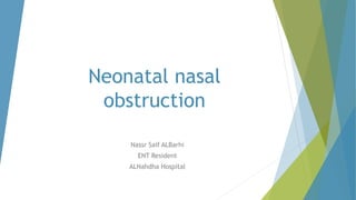 Neonatal nasal
obstruction
Nassr Saif ALBarhi
ENT Resident
ALNahdha Hospital
 
