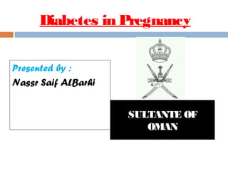 Diabetes in Pregnancy
Presented by :
Nassr Saif ALBarhi
SULTANTE OF
OMAN
 