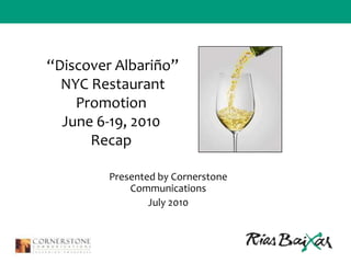 “Discover Albariño”  NYC Restaurant Promotion June 6-19, 2010Recap Presented by Cornerstone Communications  July 2010 
