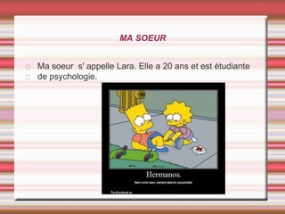 MA SOEUR
Ma soeur s' appelle Lara. Elle a 20 ans et est étudiante
de psychologie.
 