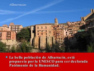 <ul><li>La bella población de Albarracín, está propuesta por la UNESCO para ser declarada Patrimonio de la Humanidad. </li...