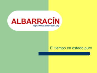 ALBARRACÍN
El tiempo en estado puro
http://www.albarracin.org
 