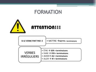 FORMATION

          ATTENTION!!!

SI LE VERBE FINIT PAR -E      • METTRE METTR + terminaisons



                      •    ÊTRE  SER + terminaisons
   VERBES             •    FAIRE  FER + terminaisons
IRRÉGULIERS           •    AVOIR AU + terminaisons
                      •    ALLER  IR + terminaisons
 