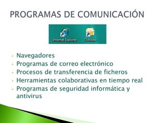 •   Navegadores
•   Programas de correo electrónico
•   Procesos de transferencia de ficheros
•   Herramientas colaborativas en tiempo real
•   Programas de seguridad informática y
    antivirus
 