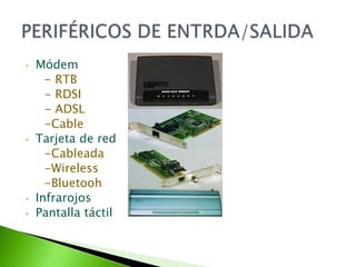 •   Módem
      - RTB
      - RDSI
      - ADSL
      -Cable
•   Tarjeta de red
      -Cableada
      -Wireless
      -Bluetooh
•   Infrarojos
•   Pantalla táctil
 
